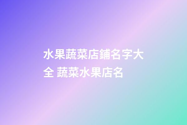 水果蔬菜店鋪名字大全 蔬菜水果店名-第1張-店鋪起名-玄機派